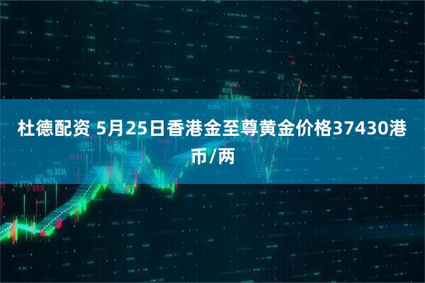 杜德配资 5月25日香港金至尊黄金价格37430港币/两