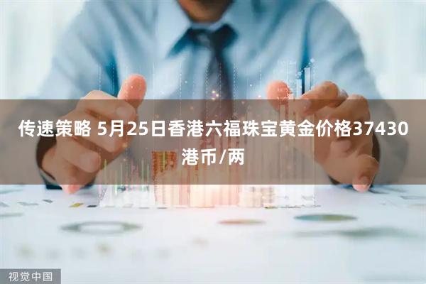 传速策略 5月25日香港六福珠宝黄金价格37430港币/两