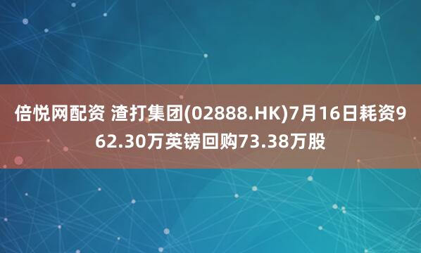 倍悦网配资 渣打集团(02888.HK)7月16日耗资962.30万英镑回购73.38万股