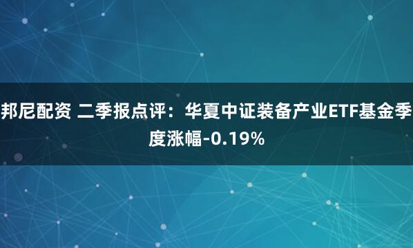 邦尼配资 二季报点评：华夏中证装备产业ETF基金季度涨幅-0.19%