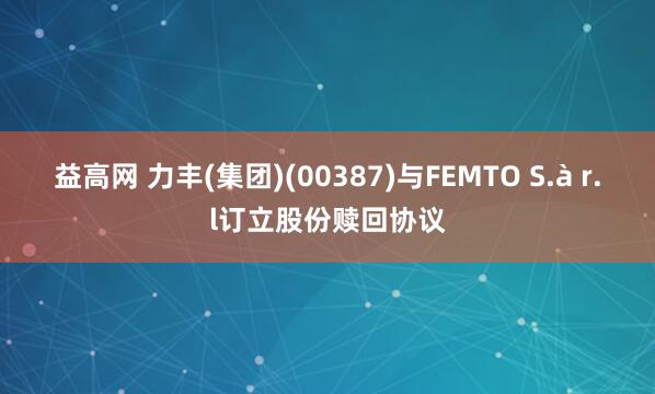 益高网 力丰(集团)(00387)与FEMTO S.à r.l订立股份赎回协议