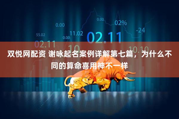 双悦网配资 谢咏起名案例详解第七篇，为什么不同的算命喜用神不一样