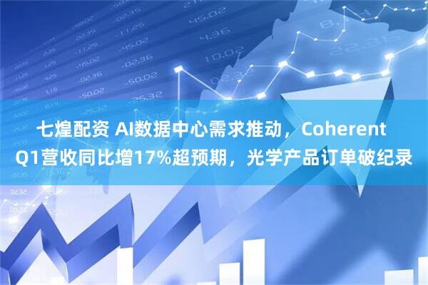 七煌配资 AI数据中心需求推动，Coherent Q1营收同比增17%超预期，光学产品订单破纪录