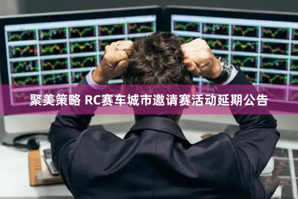 聚美策略 RC赛车城市邀请赛活动延期公告