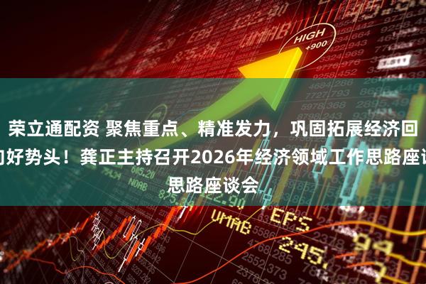荣立通配资 聚焦重点、精准发力，巩固拓展经济回升向好势头！龚正主持召开2026年经济领域工作思路座谈会